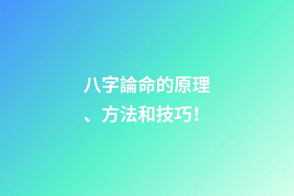 八字論命的原理、方法和技巧！